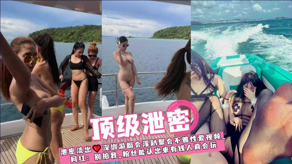 泄密流出 深圳游艇会淫趴聚会不雅性爱视频流出