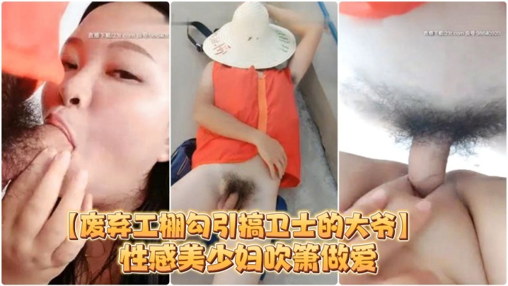 【废弃工棚勾引搞卫士的大爷】性感美少妇吹箫做爱对白搞笑