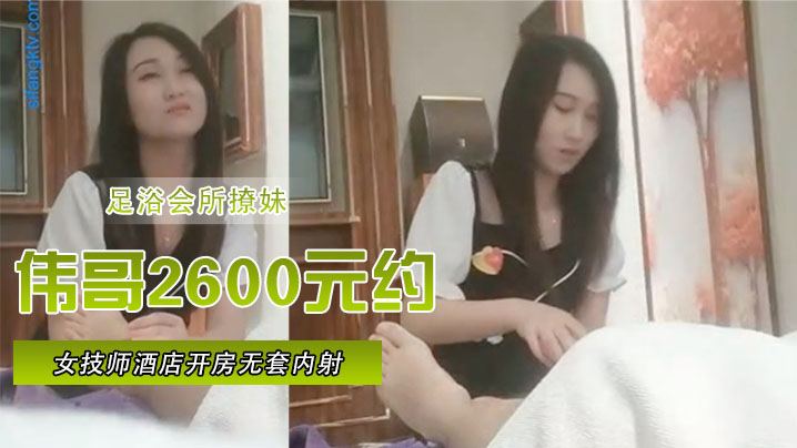 【足浴会所撩妹】伟哥2600元约的极品女技师酒店开房无套内射特写人气飙升30W