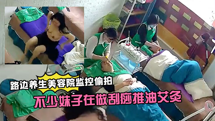 【路边养生美容院监控偷拍】生意还挺火的不少妹子在做刮痧推油艾灸