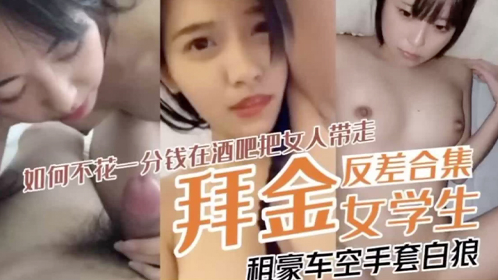 【拜金反差表合集】如何不花一分钱在酒吧把女人带走租豪车空手套白狼