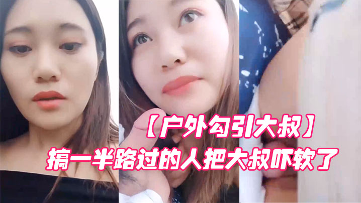 【户外勾引大叔】对白淫荡搞笑大胆网红美女在车来车往的路边啪啪啪搞一半路过的人把大叔吓软了