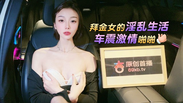 【樱桃】拜金女的淫乱生活车震激情啪啪