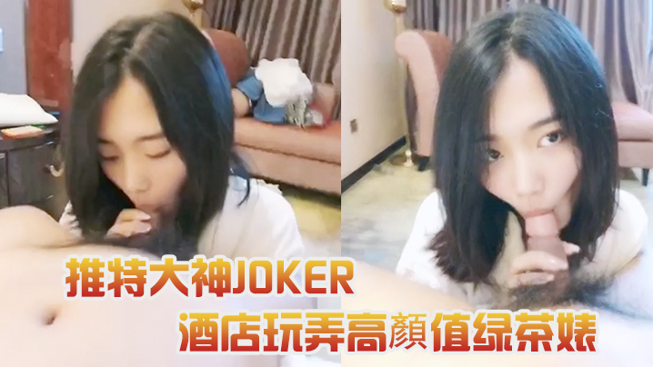 推特大神JOKER酒店玩弄高顏值绿茶婊