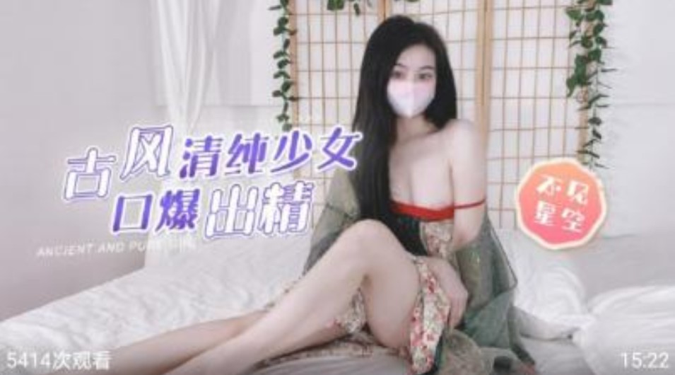 古风清纯少女 暴扣出精 不见星空