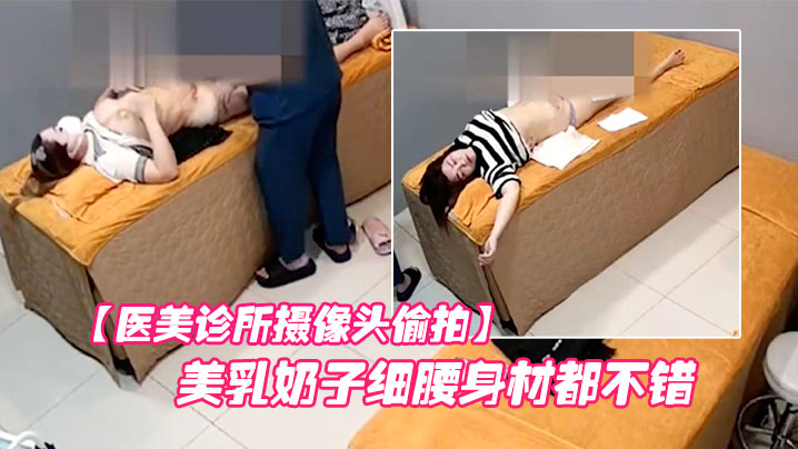 【医美诊所摄像头偷拍】许多美乳小姐姐的美乳奶子细腰身材都不错