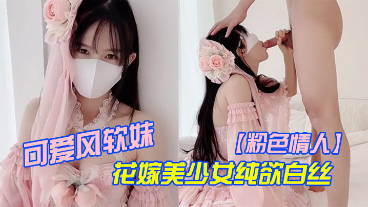 【粉色情人】可爱风软妹_花嫁美少女纯欲白丝_萌萌的外表_粉嫩无毛小嫩逼活力四射