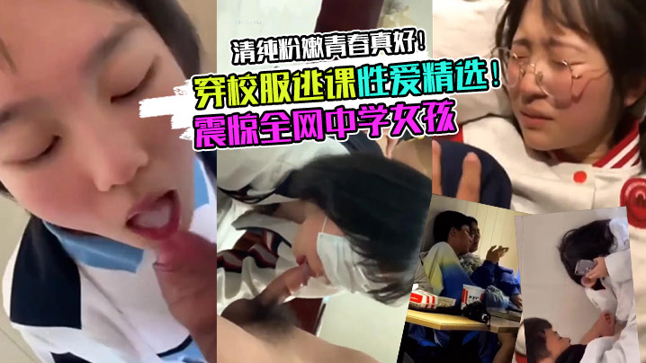 【校服学妹】震惊全网中学女孩穿校服逃课性爱精选！清纯粉嫩青春真好！