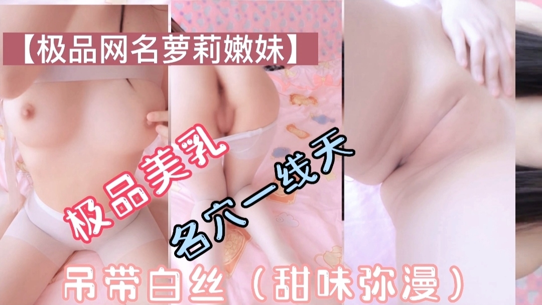 【极品萝莉】美乳一线天，吊带白丝（甜味弥漫）