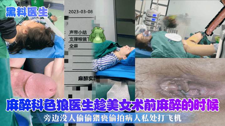 【黑料医生】麻醉科色狼医生趁美女术前麻醉的时候，旁边没人偷偷猥亵偷拍病人私处打飞机！