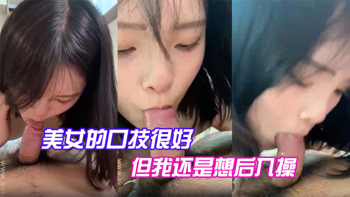 美女的口技很好，但我还是想后入操