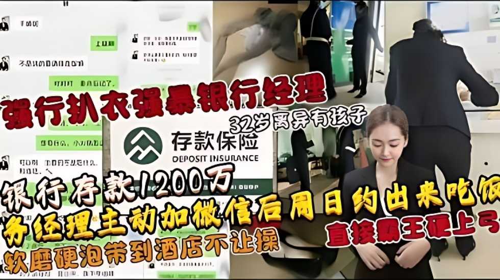 强行扒衣强暴银行经理，32岁离异有孩子，银行存款1200万，业务经理主动加微信后周日约出来吃饭，软磨硬泡带到