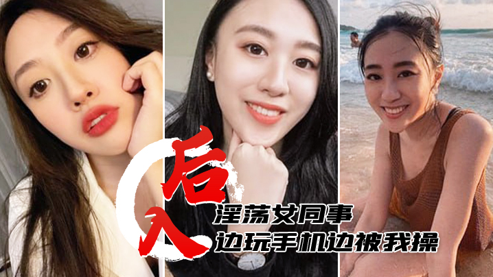 后入淫荡女同事边玩手机边被我操，淫水多多