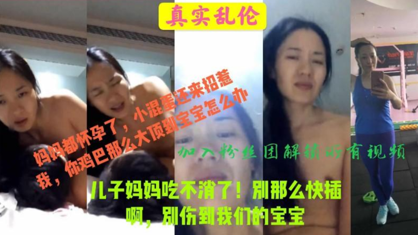 真实母子乱伦，儿子你插慢点，妈妈吃不消，也会伤到宝宝的，儿子搞大妈妈肚子，毁三观