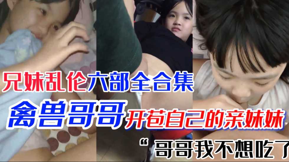 极品萝莉妹妹 第一次当然要给亲哥哥 国产兄妹乱伦六部合集