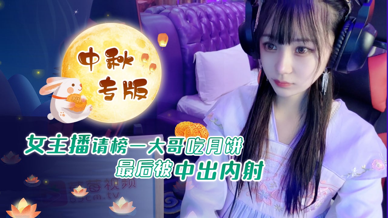 萝莉原创 - 女主播请榜一大哥吃月饼最后被中出内射-糖糖