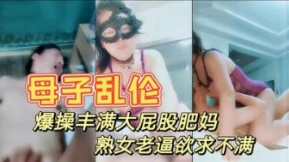 真是母子乱伦 暴躁打屁股妈妈 情趣内衣性感迷人 大奶肥逼儿子快进来