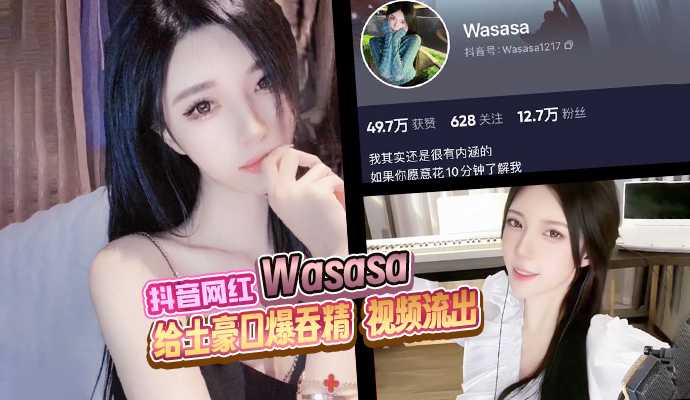 抖音网红 Wasasa 高颜值御姐给土豪口爆吞精 视频流出!