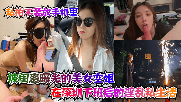 【私拍不要放手机里】被闺蜜曝光的美女空姐在深圳下班后的淫乱私生活！