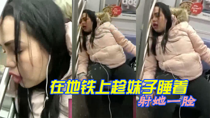 在地铁上趁妹子睡着射她一脸