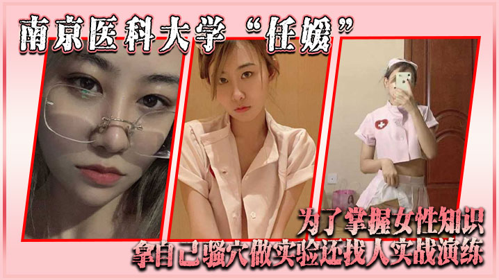 南京医科大学“任媛”为了掌握女性知识，拿自己骚穴做实验，还找人实战演练