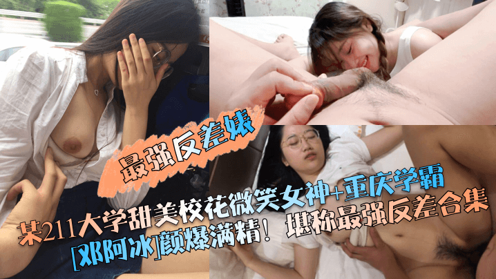 最强反差婊某211大学甜美校花微笑女神重庆学霸邓阿冰颜爆满精堪称最强反差合集