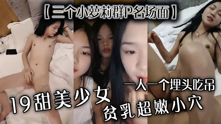 三个小萝莉群P名场面19甜美少女贫乳超嫩小穴一人一个埋头吃吊猛男爆操多是水