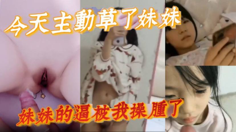 完整版兄妹乱伦今天主动草了妹妹妹妹的逼被我操肿了