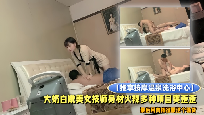 推拿按摩温泉洗浴中心小青年包房全套服务大奶白嫩美女技师身材火辣多种项目爽歪歪最后用肉棒征服这个骚货