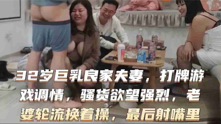 32岁巨乳良家换妻系列打牌游戏调情骚货欲望强烈老婆轮流