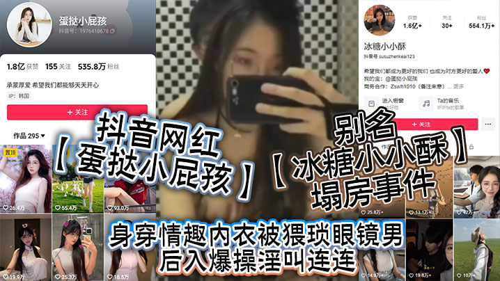 抖音网红蛋挞小屁孩别名冰糖小小酥塌房事件身穿情趣内衣被猥琐眼镜男后入爆操淫叫连连